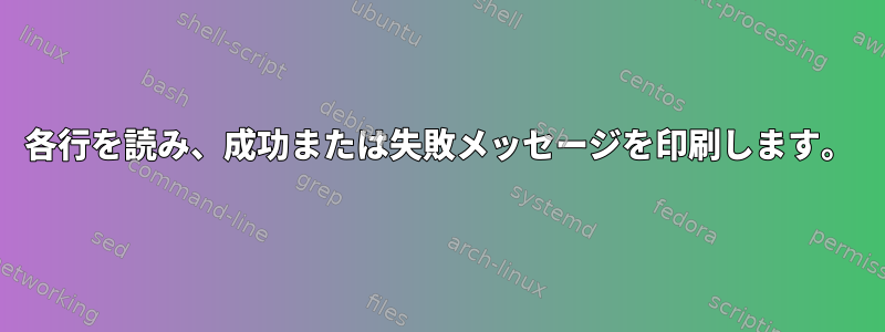 各行を読み、成功または失敗メッセージを印刷します。