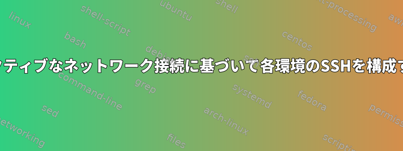 アクティブなネットワーク接続に基づいて各環境のSSHを構成する