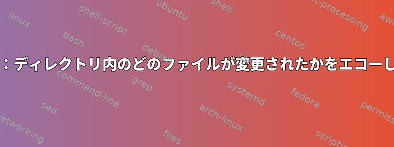 inotify：ディレクトリ内のどのファイルが変更されたかをエコーし​​ます。