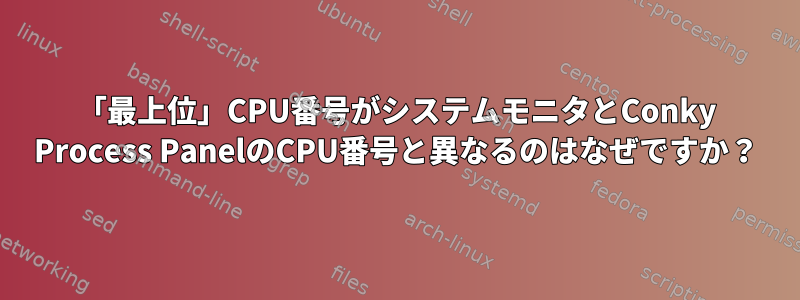 「最上位」CPU番号がシステムモニタとConky Process PanelのCPU番号と異なるのはなぜですか？