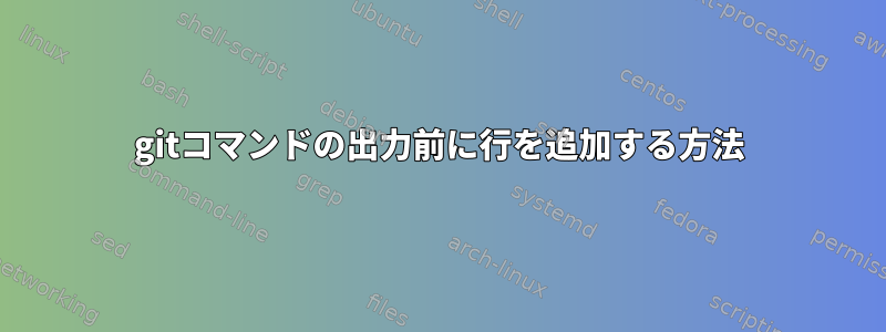 gitコマンドの出力前に行を追加する方法