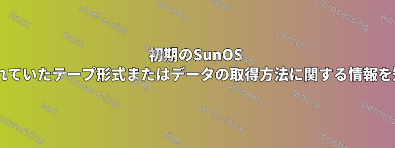 初期のSunOS 2.0で使用されていたテープ形式またはデータの取得方法に関する情報を知っている人