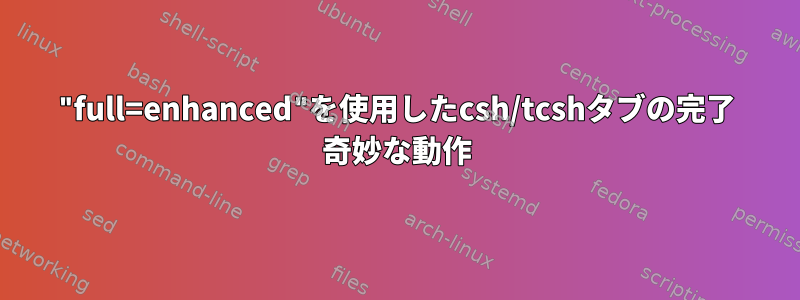 "full=enhanced"を使用したcsh/tcshタブの完了 奇妙な動作