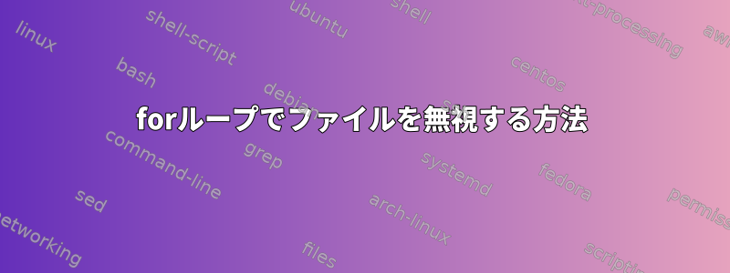 forループでファイルを無視する方法