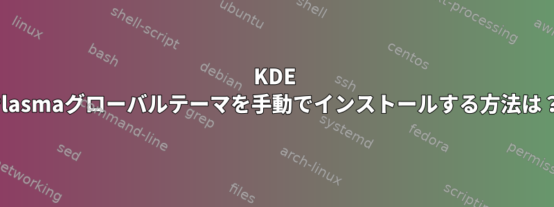 KDE Plasmaグローバルテーマを手動でインストールする方法は？