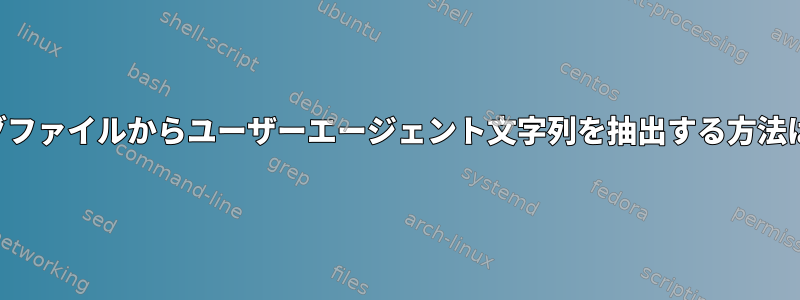 ログファイルからユーザーエージェント文字列を抽出する方法は？