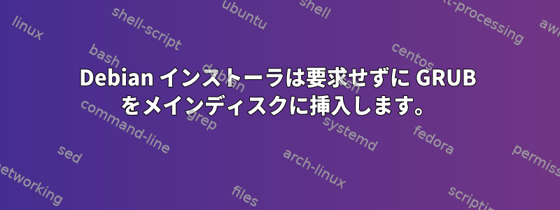 Debian インストーラは要求せずに GRUB をメインディスクに挿入します。