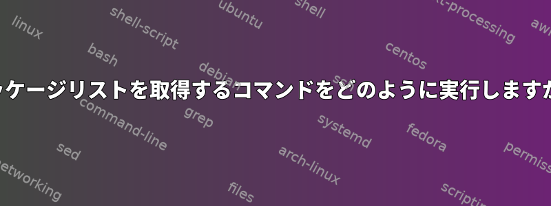 パッケージリストを取得するコマンドをどのように実行しますか？