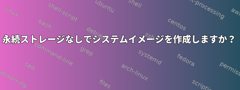 永続ストレージなしでシステムイメージを作成しますか？