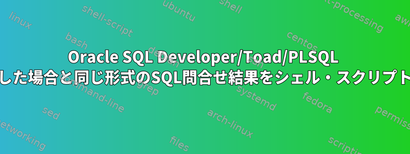 Oracle SQL Developer/Toad/PLSQL Developerで実行した場合と同じ形式のSQL問合せ結果をシェル・スクリプトから取得する方法