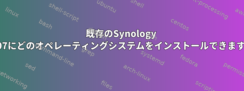 既存のSynology DS107にどのオペレーティングシステムをインストールできますか？