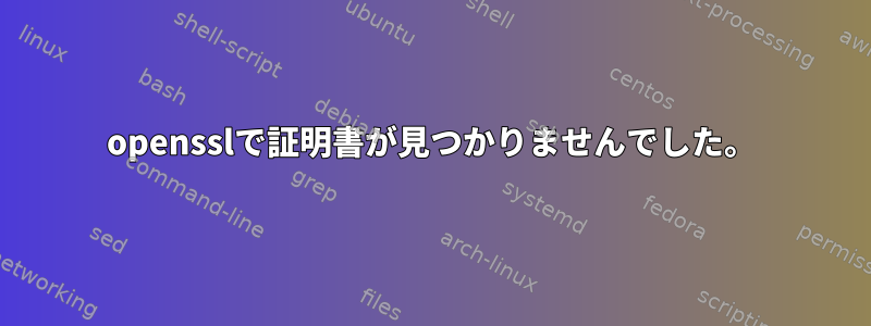 opensslで証明書が見つかりませんでした。