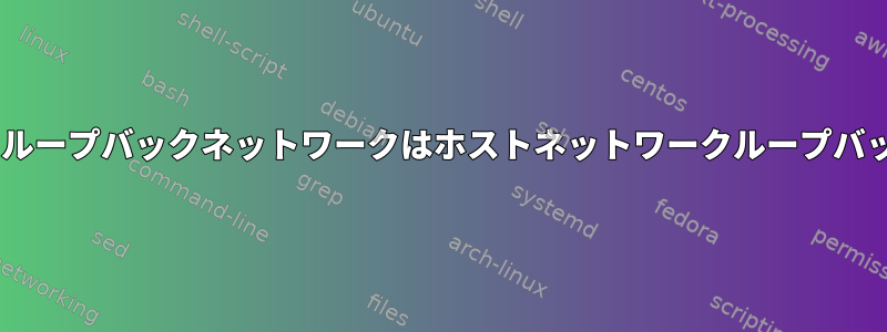 Dockerコンテナ内のループバックネットワークはホストネットワークループバックを共有しますか？