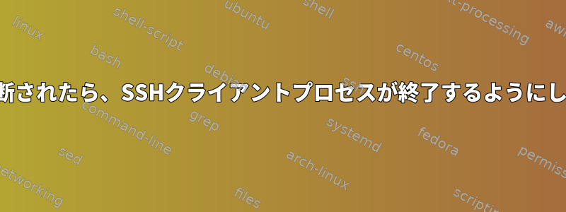 サーバーが切断されたら、SSHクライアントプロセスが終了するようにしてください。