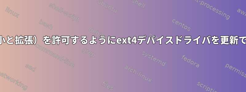 オンラインサイズ変更（縮小と拡張）を許可するようにext4デバイスドライバを更新できない理由はありますか？