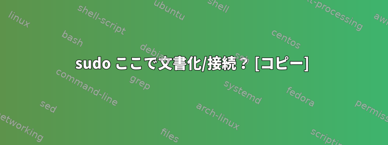 sudo ここで文書化/接続？ [コピー]