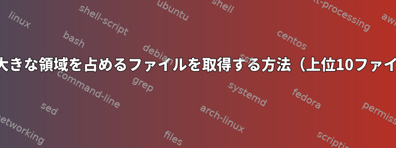 より大きな領域を占めるファイルを取得する方法（上位10ファイル）