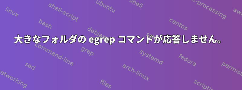 大きなフォルダの egrep コマンドが応答しません。