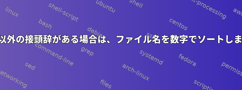 数字以外の接頭辞がある場合は、ファイル名を数字でソートします。