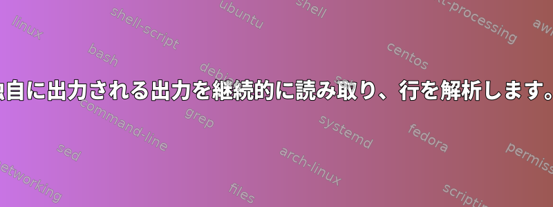 独自に出力される出力を継続的に読み取り、行を解析します。