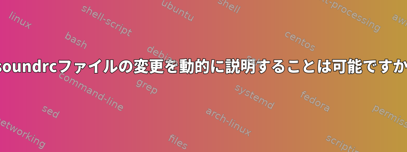 .asoundrcファイルの変更を動的に説明することは可能ですか？