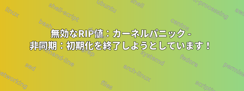 無効なRIP値：カーネルパニック - 非同期：初期化を終了しようとしています！