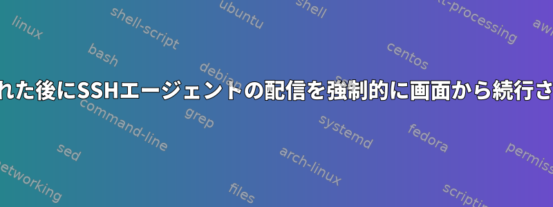 接続が切断された後にSSHエージェントの配信を強制的に画面から続行させる方法は？