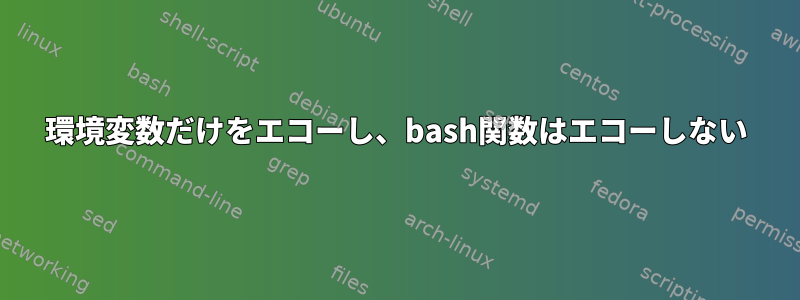 環境変数だけをエコーし​​、bash関数はエコーしない