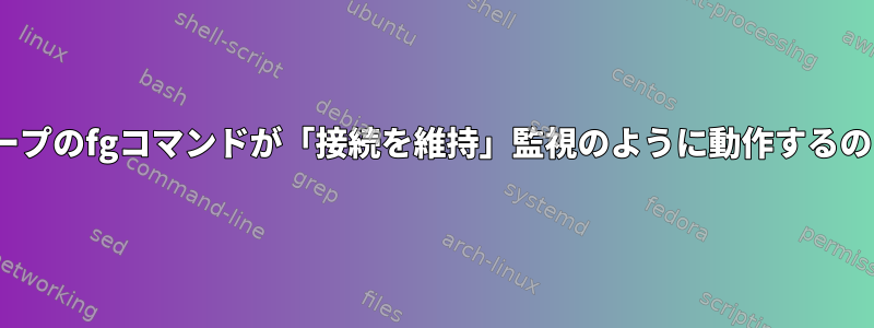 無限のwhileループのfgコマンドが「接続を維持」監視のように動作するのはなぜですか？