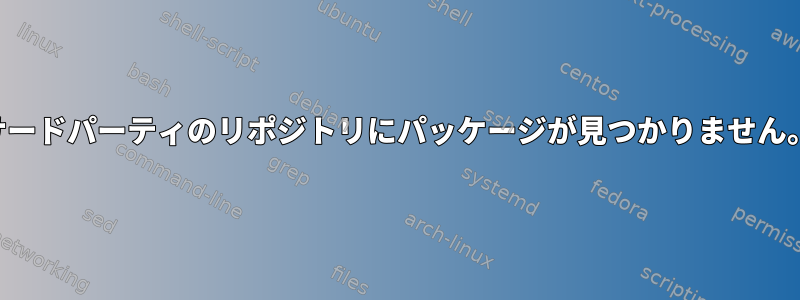 サードパーティのリポジトリにパッケージが見つかりません。