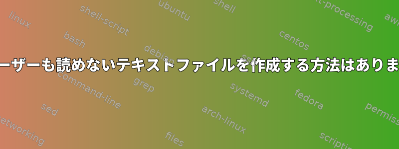 どのユーザーも読めないテキストファイルを作成する方法はありますか？