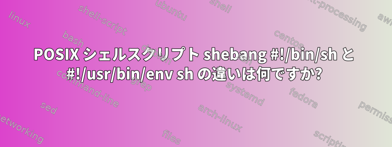 POSIX シェルスクリプト shebang #!/bin/sh と #!/usr/bin/env sh の違いは何ですか?