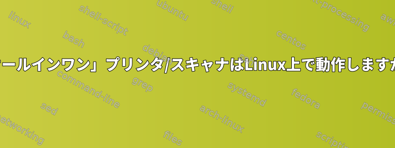 「オールインワン」プリンタ/スキャナはLinux上で動作しますか？