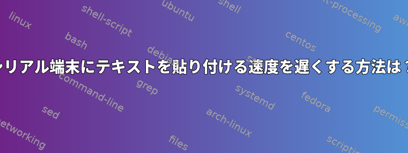 シリアル端末にテキストを貼り付ける速度を遅くする方法は？