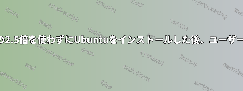 現在使用されているスペースの2.5倍を使わずにUbuntuをインストールした後、ユーザーフォルダを暗号化しますか？