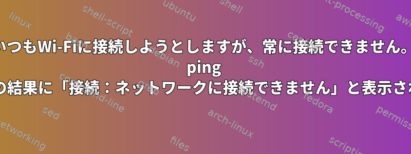 いつもWi-Fiに接続しようとしますが、常に接続できません。 ping 8.8.8.8の結果に「接続：ネットワークに接続できません」と表示されます。