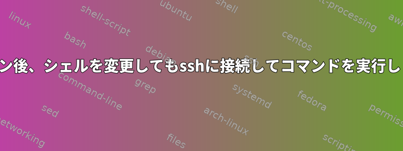 ログイン後、シェルを変更してもsshに接続してコマンドを実行します。