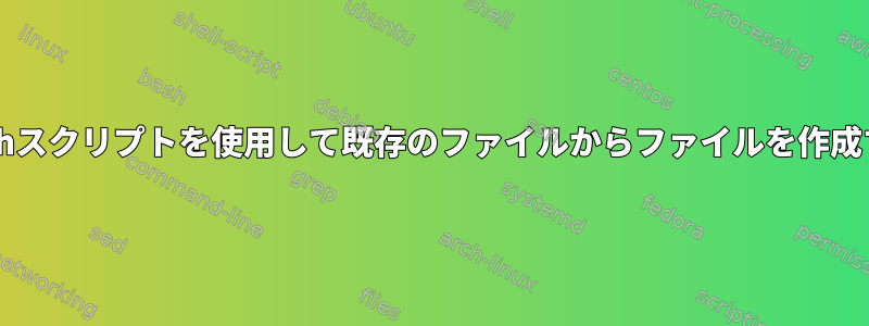 Bashスクリプトを使用して既存のファイルからファイルを作成する