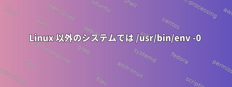 Linux 以外のシステムでは /usr/bin/env -0