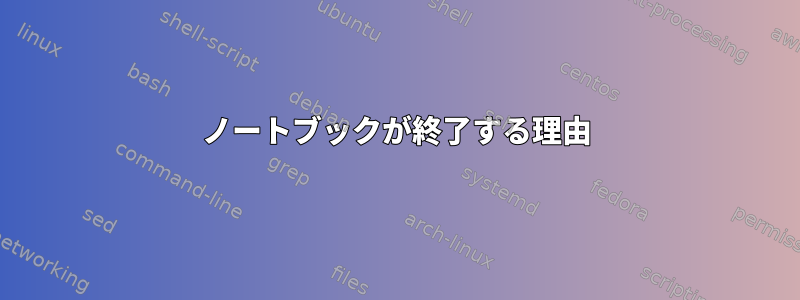 ノートブックが終了する理由