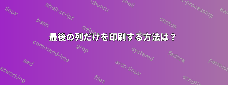 最後の列だけを印刷する方法は？