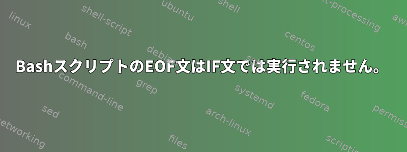 BashスクリプトのEOF文はIF文では実行されません。