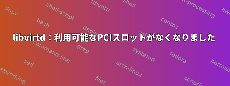 libvirtd：利用可能なPCIスロットがなくなりました