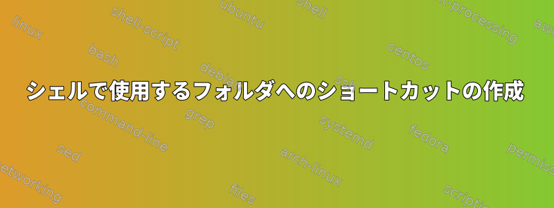 シェルで使用するフォルダへのショートカットの作成