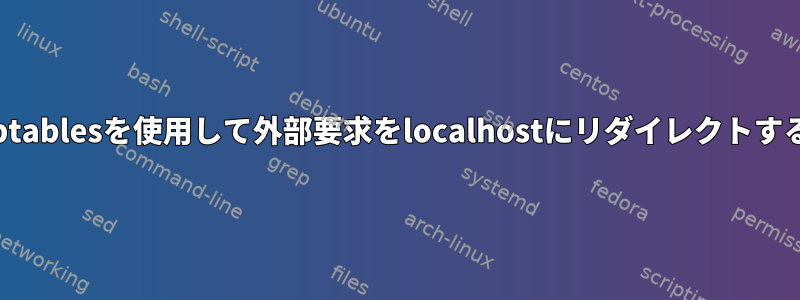 iptablesを使用して外部要求をlocalhostにリダイレクトする