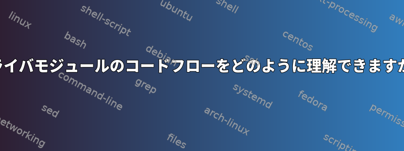 ドライバモジュールのコードフローをどのように理解できますか？