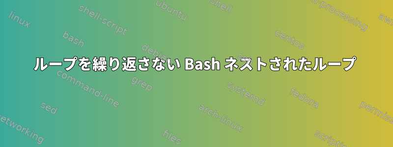 ループを繰り返さない Bash ネストされたループ