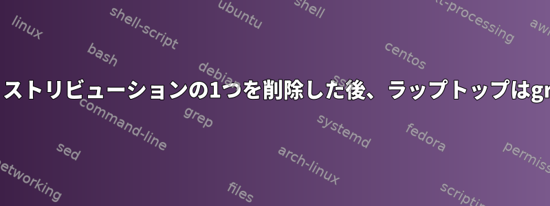 2つのデュアルブートLinuxディストリビューションの1つを削除した後、ラップトップはgrubメニューから起動します。