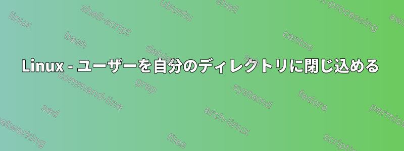 Linux - ユーザーを自分のディレクトリに閉じ込める