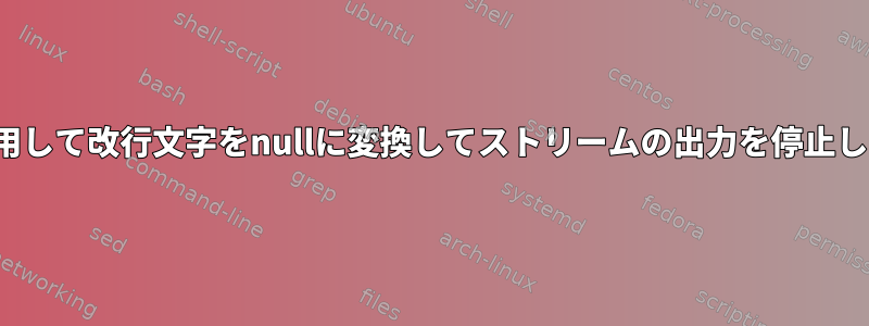 trを使用して改行文字をnullに変換してストリームの出力を停止します。